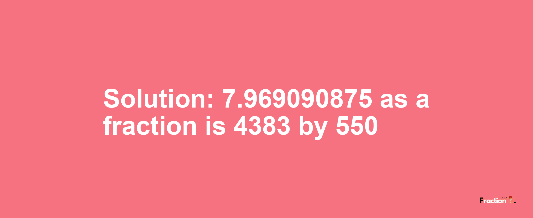 Solution:7.969090875 as a fraction is 4383/550